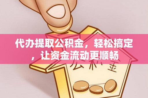 美姑代办提取公积金，轻松搞定，让资金流动更顺畅