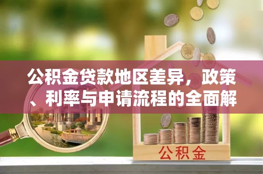 美姑公积金贷款地区差异，政策、利率与申请流程的全面解析