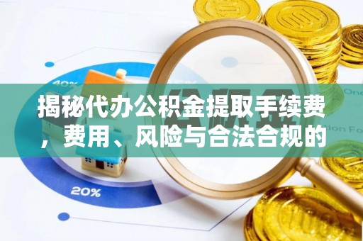美姑揭秘代办公积金提取手续费，费用、风险与合法合规的全解析