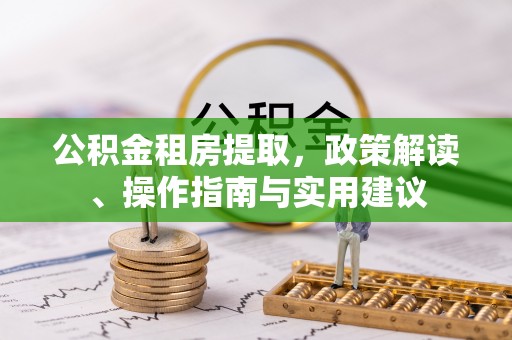 美姑公积金租房提取，政策解读、操作指南与实用建议