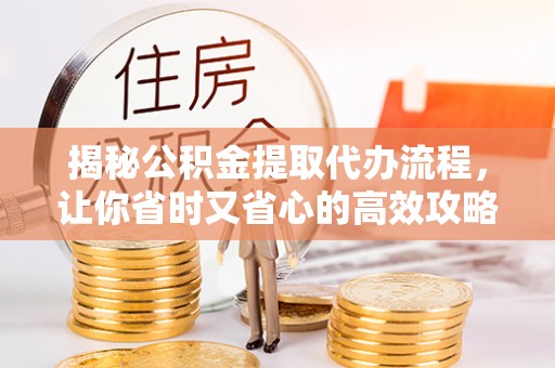 美姑揭秘公积金提取代办流程，让你省时又省心的高效攻略