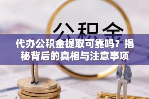 美姑代办公积金提取可靠吗？揭秘背后的真相与注意事项