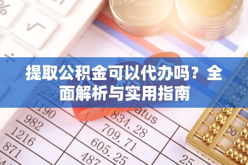 美姑提取公积金可以代办吗？全面解析与实用指南