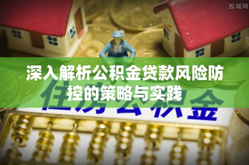 美姑深入解析公积金贷款风险防控的策略与实践