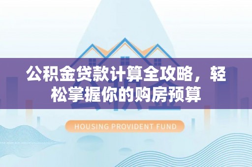 美姑公积金贷款计算全攻略，轻松掌握你的购房预算