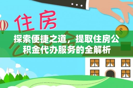 美姑探索便捷之道，提取住房公积金代办服务的全解析