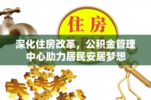 美姑深化住房改革，公积金管理中心助力居民安居梦想