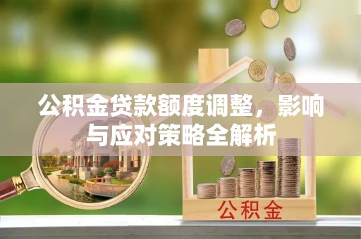 美姑公积金贷款额度调整，影响与应对策略全解析