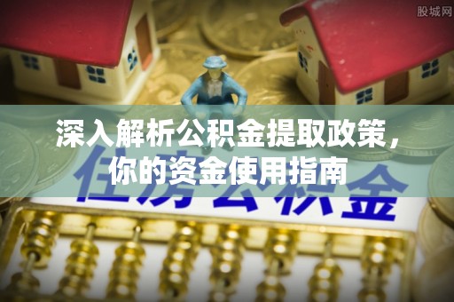美姑深入解析公积金提取政策，你的资金使用指南