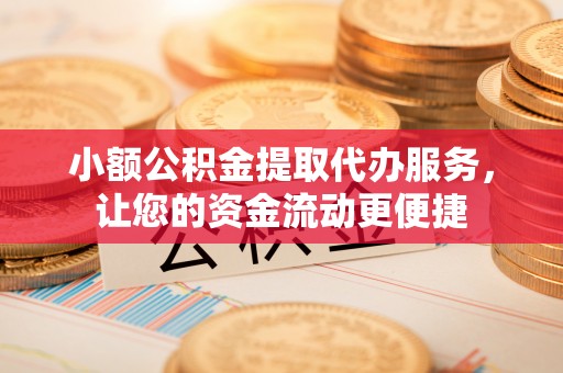 美姑小额公积金提取代办服务，让您的资金流动更便捷