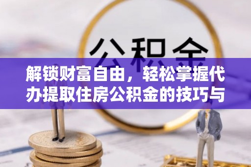 美姑解锁财富自由，轻松掌握代办提取住房公积金的技巧与攻略