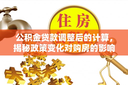 美姑公积金贷款调整后的计算，揭秘政策变化对购房的影响