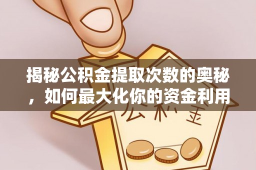 美姑揭秘公积金提取次数的奥秘，如何最大化你的资金利用？