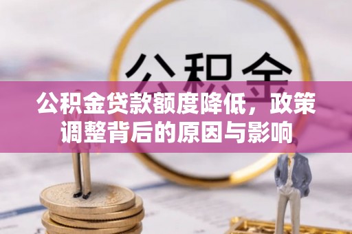 美姑公积金贷款额度降低，政策调整背后的原因与影响