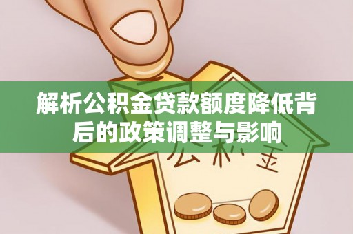 美姑解析公积金贷款额度降低背后的政策调整与影响