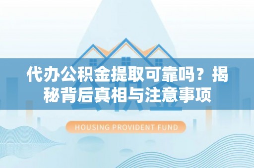美姑代办公积金提取可靠吗？揭秘背后真相与注意事项
