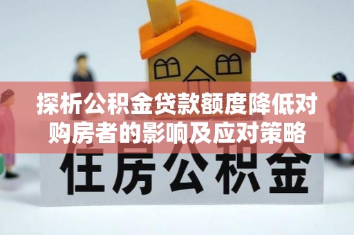美姑探析公积金贷款额度降低对购房者的影响及应对策略