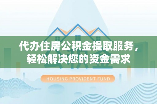 美姑代办住房公积金提取服务，轻松解决您的资金需求