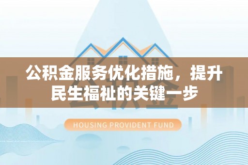 美姑公积金服务优化措施，提升民生福祉的关键一步
