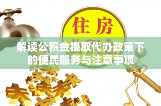 美姑解读公积金提取代办政策下的便民服务与注意事项