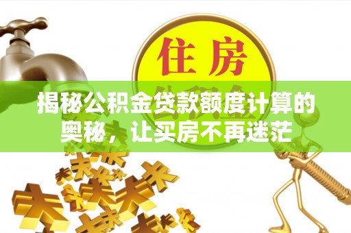美姑揭秘公积金贷款额度计算的奥秘，让买房不再迷茫