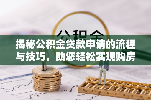 美姑揭秘公积金贷款申请的流程与技巧，助您轻松实现购房梦
