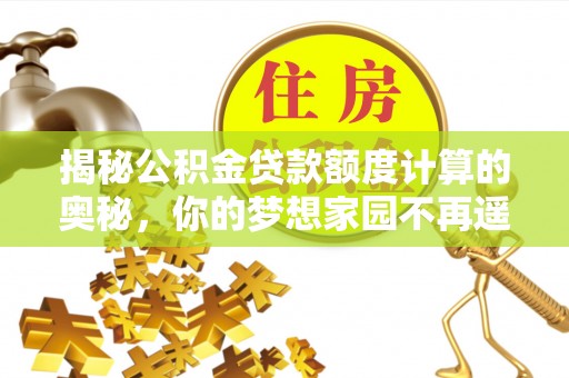 美姑揭秘公积金贷款额度计算的奥秘，你的梦想家园不再遥不可及