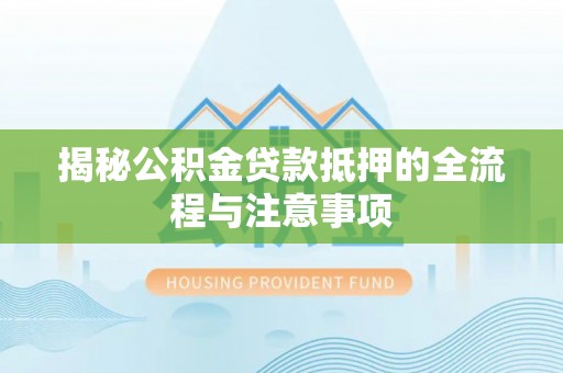 美姑揭秘公积金贷款抵押的全流程与注意事项