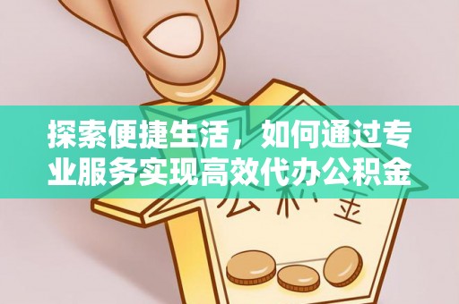 美姑探索便捷生活，如何通过专业服务实现高效代办公积金提取