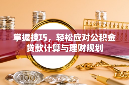 美姑掌握技巧，轻松应对公积金贷款计算与理财规划