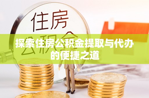 美姑探索住房公积金提取与代办的便捷之道