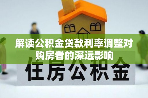 美姑解读公积金贷款利率调整对购房者的深远影响