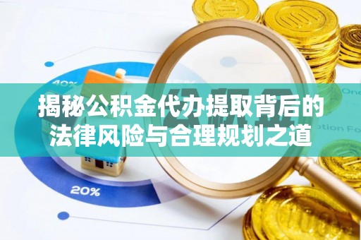 美姑揭秘公积金代办提取背后的法律风险与合理规划之道
