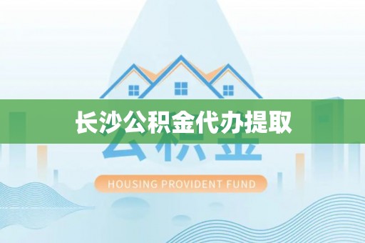 美姑长沙公积金代办提取