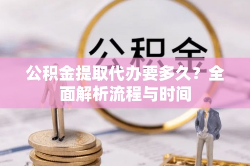 美姑公积金提取代办要多久？全面解析流程与时间