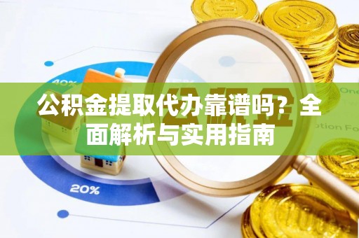 美姑公积金提取代办靠谱吗？全面解析与实用指南