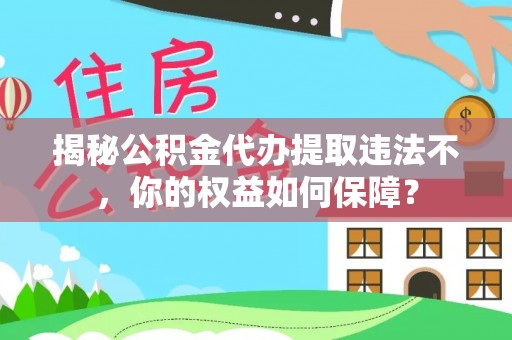 美姑揭秘公积金代办提取违法不，你的权益如何保障？